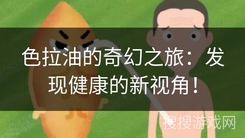 色拉油的奇幻之旅：发现健康的新视角！