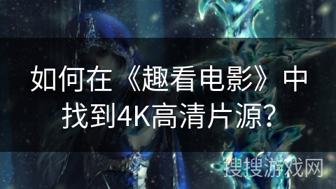 如何在《趣看电影》中找到4K高清片源？
