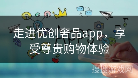 走进优创奢品app，享受尊贵购物体验