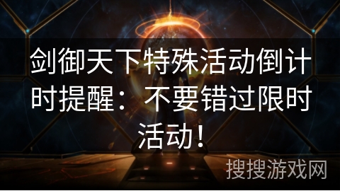 剑御天下特殊活动倒计时提醒：不要错过限时活动！