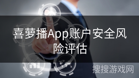 喜萝播App账户安全风险评估