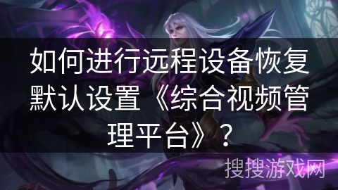 如何进行远程设备恢复默认设置《综合视频管理平台》？