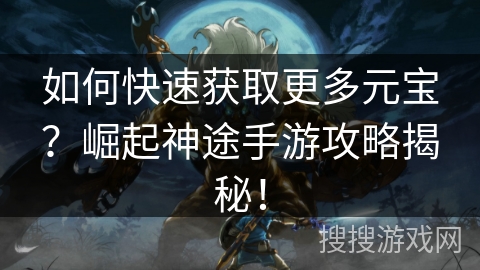 如何快速获取更多元宝？崛起神途手游攻略揭秘！