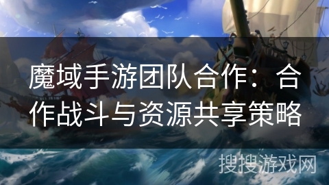 魔域手游团队合作：合作战斗与资源共享策略