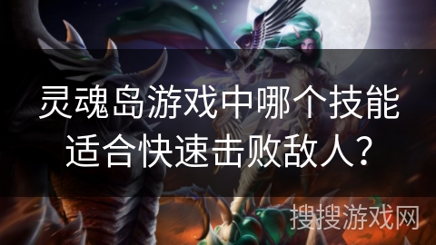 灵魂岛游戏中哪个技能适合快速击败敌人？