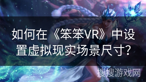 如何在《笨笨VR》中设置虚拟现实场景尺寸？