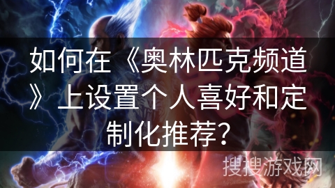 如何在《奥林匹克频道》上设置个人喜好和定制化推荐？