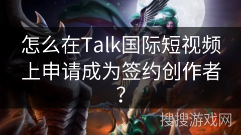 怎么在Talk国际短视频上申请成为签约创作者？
