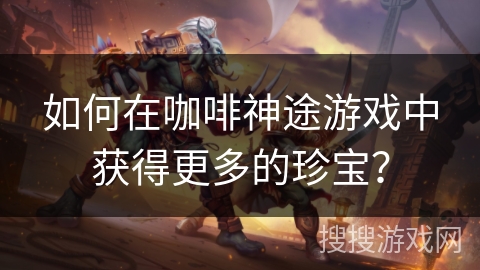 如何在咖啡神途游戏中获得更多的珍宝？