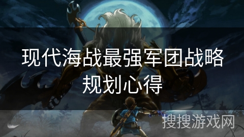 现代海战最强军团战略规划心得