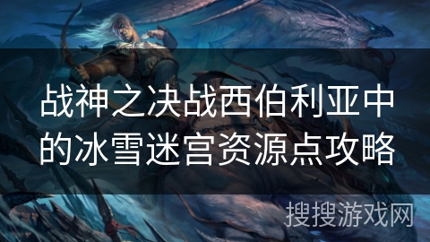 战神之决战西伯利亚中的冰雪迷宫资源点攻略