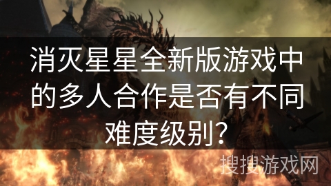 消灭星星全新版游戏中的多人合作是否有不同难度级别？