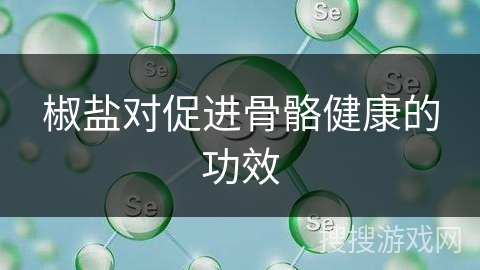 椒盐对促进骨骼健康的功效