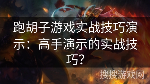 跑胡子游戏实战技巧演示：高手演示的实战技巧？