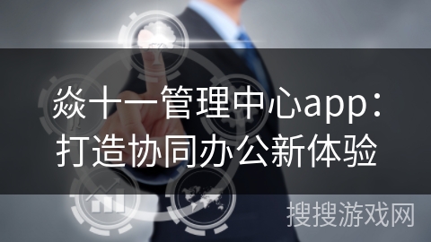 焱十一管理中心app：打造协同办公新体验
