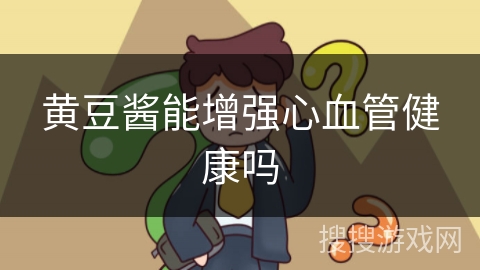 黄豆酱能增强心血管健康吗