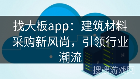 找大板app：建筑材料采购新风尚，引领行业潮流