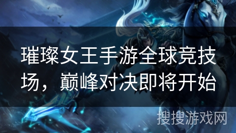 璀璨女王手游全球竞技场，巅峰对决即将开始