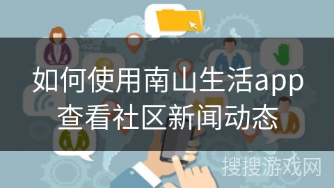 如何使用南山生活app查看社区新闻动态