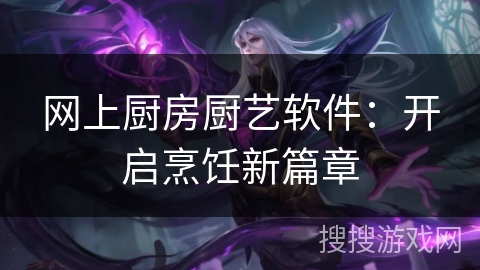 网上厨房厨艺软件：开启烹饪新篇章