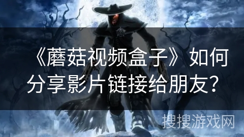 《蘑菇视频盒子》如何分享影片链接给朋友？