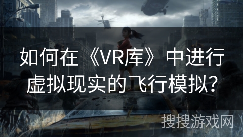 如何在《VR库》中进行虚拟现实的飞行模拟？