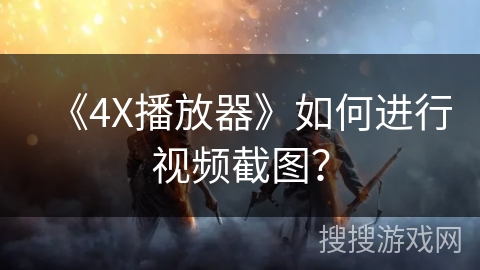 《4X播放器》如何进行视频截图？