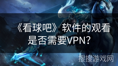 《看球吧》软件的观看是否需要VPN？
