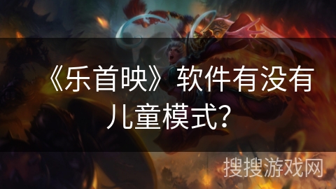 《乐首映》软件有没有儿童模式？