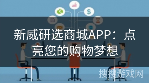 新威研选商城APP：点亮您的购物梦想