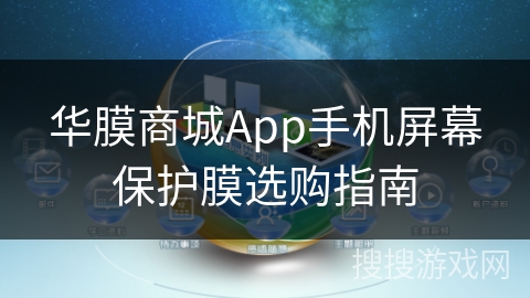 华膜商城App手机屏幕保护膜选购指南