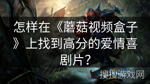 怎样在《蘑菇视频盒子》上找到高分的爱情喜剧片？