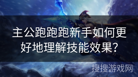 主公跑跑跑新手如何更好地理解技能效果？