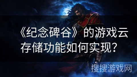 《纪念碑谷》的游戏云存储功能如何实现？