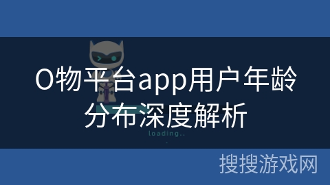О物平台app用户年龄分布深度解析