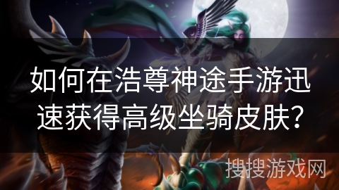 如何在浩尊神途手游迅速获得高级坐骑皮肤？