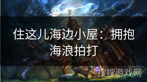 住这儿海边小屋：拥抱海浪拍打