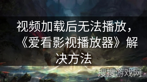 视频加载后无法播放，《爱看影视播放器》解决方法