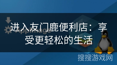 进入友门鹿便利店：享受更轻松的生活