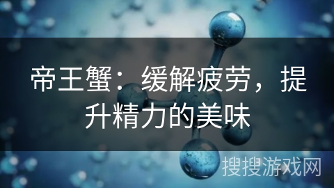 帝王蟹：缓解疲劳，提升精力的美味