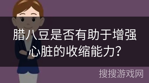 腊八豆是否有助于增强心脏的收缩能力？