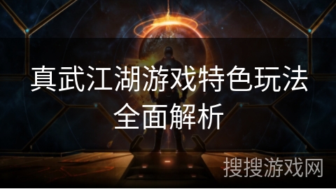 真武江湖游戏特色玩法全面解析