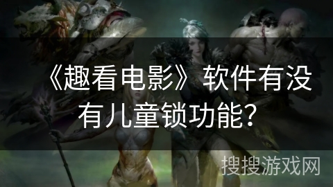 《趣看电影》软件有没有儿童锁功能？