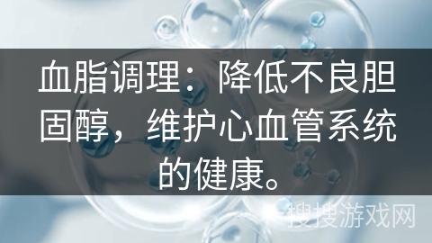 血脂调理：降低不良胆固醇，维护心血管系统的健康。