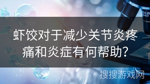 虾饺对于减少关节炎疼痛和炎症有何帮助？