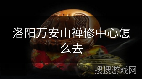 洛阳万安山禅修中心怎么去