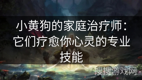 小黄狗的家庭治疗师：它们疗愈你心灵的专业技能