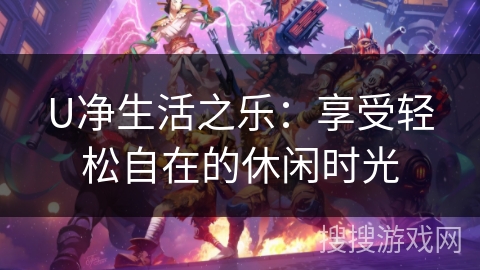 U净生活之乐：享受轻松自在的休闲时光