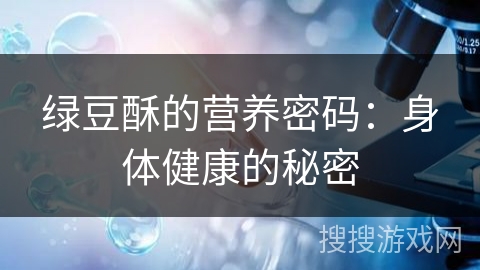 绿豆酥的营养密码：身体健康的秘密