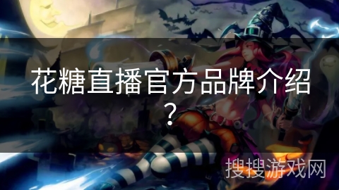花糖直播官方品牌介绍？